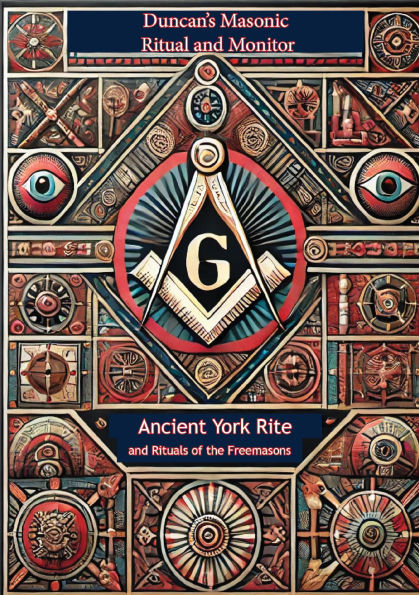 Duncan's Masonic Ritual and Monitor: Ancient York Rite and Rituals of the Freemasons; All Degrees of Mastery