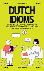Title: Dutch Idioms: Essential Day-to-Day Idioms to Instantly Sound More Fluent and Speak with Confidence, Author: lingoXpress