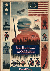 Title: Recollections of an Old Soldier. The Life of Captain David Perry, a Soldier of the French and Revolutionary Wars, Author: David Perry
