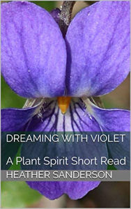 Title: Dreaming with Violet: A Plant Spirit Short Read, Author: Heather Sanderson