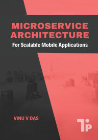 Title: Microservice Architecture: For Scalable Mobile Applications, Author: Vinu V Das
