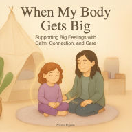 Title: When My Body Gets Big: Support for Autistic, Sensitive, or Anxious Kids When Emotions Feel Too Big, Author: Nicole A Pigeon