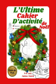 Title: L'Ultime Cahier d'Activité de Noël: Gratuit a Imprimer, Choix du Prof., Livre d'activités et de coloriages de Noël pour enfants (4-8 ans) Jeux, labyrinthes, mots cachés et bricolages festifs!, Author: Jessie Hionis