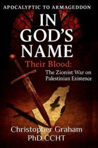 Title: IN GOD'S NAME: Their Blood:The Zionist War on Palestinian Existence, Author: Christopher Graham Phd Ccht