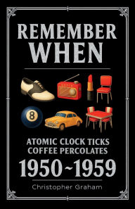 Title: Remember When: 1950-1959 - Atomic Clock Ticks, Coffee Percolates:The decade that smiled through its teeth., Author: Christopher Graham