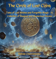 Title: The Circle of Lost Coins: Magical Tales of Wishes, Whispers, and Forgotten Worlds, Author: Belinda Chavremootoo