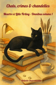 Title: Chats, crimes & chandelles. Meurtre Ã¯Â¿Â½ Little Firling - Omnibus volume 1: Un recueil captivant de trois mystÃ¯Â¿Â½res douillets (cosy mysteries) dans un village anglais - collection omnibus, Author: Belinda Chavremootoo