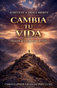 Title: CAMBIA TU VIDA: Maneras de Ver, Maneras de Vivir:ATRÉVETE A DESCUBRIRTE, Author: Christopher Graham Phd Ccht