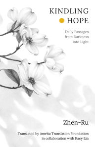 Title: Kindling Hope: Daily Passages from Darkness into Light, Author: Zhen-Ru