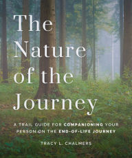 Title: The Nature of the Journey: A Trail Guide for Companioning Your Person on the End-of-Life Journey, Author: Tracy L. Chalmers