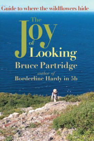 Title: The Joy of Looking: Guide to where the wildflowers hide, Author: Bruce Partridge