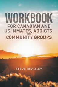 Title: Workbook For Canadian and US Inmates, Addicts, and Community Groups, Author: Steve Bradley