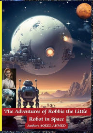 Title: The Adventures of Robbie the Little Robot in Space, Author: Aqeel Ahmed