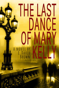 Title: The Last Dance Of Mary Kelly, Author: E. David Brown