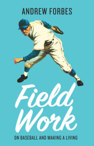 Title: Field Work: On Baseball and Making a Living, Author: Andrew Forbes