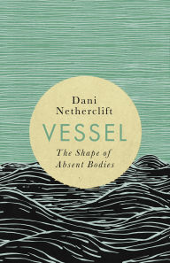 Title: Vessel: The shape of absent bodies, Author: Dani Netherclift