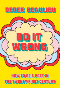 Title: Do It Wrong: How to Be a Poet In the Twenty-First Century, Author: Derek Beaulieu