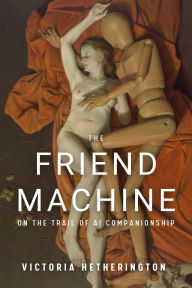Title: The Friend Machine: On the Trail of AI Companionship, Author: Victoria Hetherington