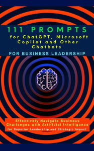 Title: 111 Prompts for ChatGPT, Microsoft Copilot and Other Chatbots for Business Leadership: Effectively Navigate Business Challenges with Artificial Intelligence for Superior Leadership and Strategic Impact, Author: Mauricio Vasquez