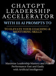 Title: ChatGPT Leadership Accelerator with 111 AI Prompts to Elevate Your Coaching & Mentoring Skills: Maximize Leadership Mastery and Peak Performance Fast and Easily with Artificial Intelligence, Author: Mauricio Vasquez