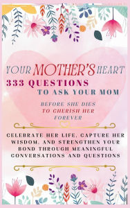 Title: Your Mother's Heart 333 Questions to Ask Your Mom Before She Dies to Cherish Her Forever: Celebrate Her Life, Capture Her Wisdom, and Strengthen Your Bond Through Meaningful Conversations and Questions, Author: Devon Ashley Abbruzzese