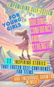 Title: Empowering Self-Esteem for Young Girls Building Confidence and Strength: 11 Inspiring Stories That Foster Self-Confidence for Teens and Encourage Growth Mindset, Author: Ashley Abbruzzese