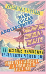 Title: Crecimiento Personal para Chicas Adolescentes Construyendo Confianza y Fortaleza: 11 Historias Inspiradoras de Superaciï¿½n Personal que Fomentan la Autoestima y la Mentalidad de Crecimiento, Author: Ashley Abbruzzese
