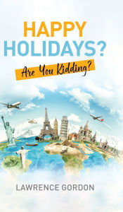 Title: Happy Holidays?: Are You Kidding?, Author: Lawrence Gordon