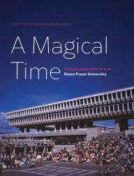 Title: A Magical Time: The Early Days of the Arts at Simon Fraser University, Author: Frances Atkinson