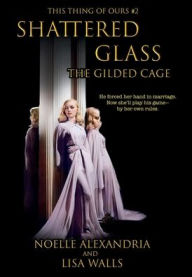 Title: Shattered Glass: The Gilded Cage:This Thing of Ours #2, Author: Noelle Alexandria