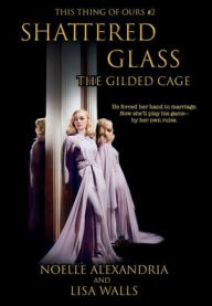 Title: Shattered Glass: The Gilded Cage:This Thing of Ours #2, Author: Noelle Alexandria
