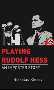 Title: Playing Rudolf Hess: An Imposter Story, Author: Nicholas Kinsey