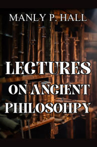 Title: Lectures on Ancient Philosophy, Author: Manly  P Hall