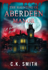 Title: The Haunting of Aberdeen Manor: Book 1: The Aberdeen Hauntings, Author: C K Smith