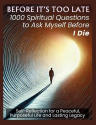 Title: BEFORE IT'S TOO LATE 1000 Spiritual Questions to Ask Myself Before I Die: Self-Reflection for a Peaceful, Purposeful Life and Lasting Legacy, Author: Vasquez