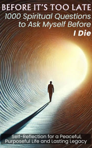 Title: BEFORE IT'S TOO LATE 1000 Spiritual Questions to Ask Myself Before I Die: Self-Reflection for a Peaceful, Purposeful Life and Lasting Legacy, Author: Mauricio Vasquez