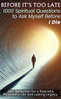 BEFORE IT'S TOO LATE 1000 Spiritual Questions to Ask Myself Before I Die: Self-Reflection for a Peaceful, Purposeful Life and Lasting Legacy