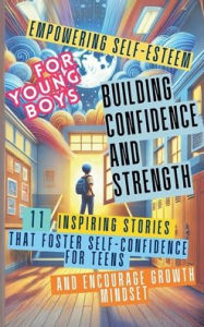 Title: Empowering Self-Esteem for Young Boys Building Confidence and Strength: 11 Inspiring Stories That Foster Self-Confidence for Teens and Encourage Growth Mindset, Author: Devon Ashley Abbruzzese