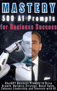 Title: MASTERY 500 AI Prompts for Business Success: ChatGPT Business Prompts to Drive Growth, Optimize Strategy, Boost Sales, Enhance Leadership and Innovate with AI, Author: Vasquez