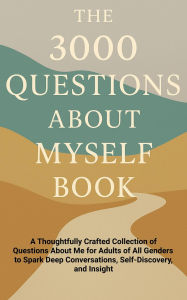 Title: The 3000 Questions About Myself Book: A Thoughtfully Crafted Collection of Questions About Me for Adults of All Genders to Spark Deep Conversations, Self-Discovery, and Insight, Author: Aria Capri Publishing