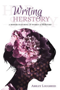 Title: Writing HERstory: A Memoir Featuring 18 Women and HERstory, Author: Ashley Lougheed