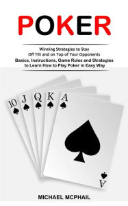 Title: Poker: Winning Strategies to Stay Off Tilt and on Top of Your Opponents (Basics, Instructions, Game Rules and Strategies to Learn How to Play Poker in Easy Way), Author: Michael McPhail
