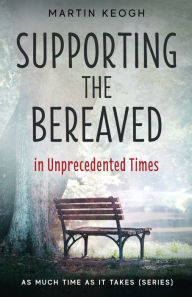 Title: Supporting the Bereaved in Unprecedented Times: As Much Time as it Takes (Series), Author: Martin Keogh
