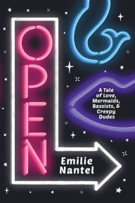 Title: Open: A Tale of Love, Mermaids, Bassists, & Creepy Dudes, Author: Emilie Nantel