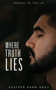 Title: Where Truth Lies: Sequel to The Lie, Author: Heather Dawn Gray