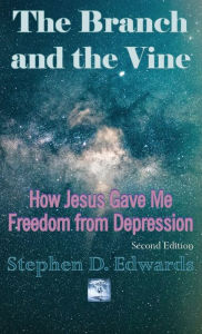 Title: The Branch and the Vine: How Jesus Gave Me Freedom from Depression, Author: Stephen D Edwards