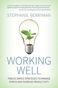 Title: Working Well: Twelve Simple Strategies to Manage Stress and Increase Productivity, Author: Stephanie Berryman