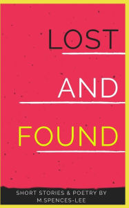 Title: Lost & Found: Short Stories & Poetry By M. Spences-Lee, Author: M. Spences-Lee