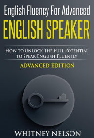Title: English Fluency For Advanced English Speaker: How To Unlock The Full Potential To Speak English Fluently, Author: Whitney Nelson