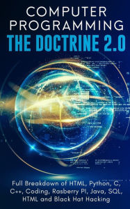Title: Computer Programming The Doctrine 2.0: Full Breakdown of HTML, Python, C, C++, Coding Raspberry PI, Java, SQL, HTML and Black Hat Hacking., Author: Adesh Silva